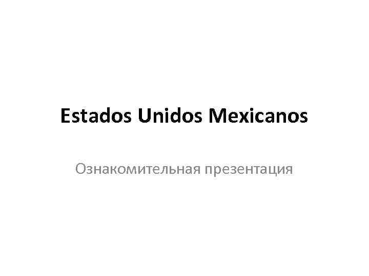 Estados Unidos Mexicanos Ознакомительная презентация 