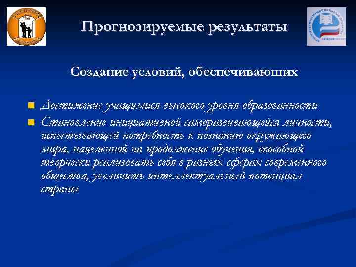 Прогнозируемые результаты Создание условий, обеспечивающих Достижение учащимися высокого уровня образованности Становление инициативной саморазвивающейся личности,