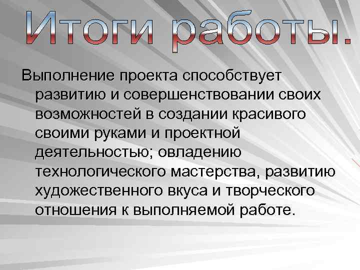 Выполнение проекта способствует развитию и совершенствовании своих возможностей в создании красивого своими руками и