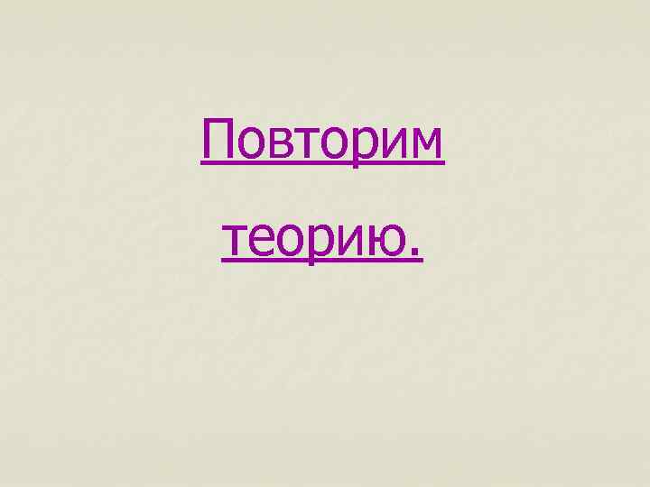 Повторим теорию. 