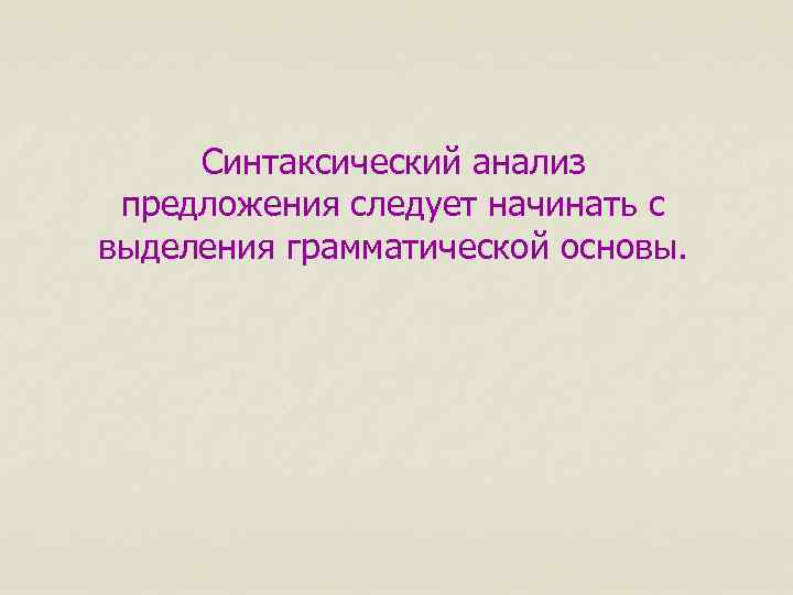 Синтаксический анализ предложения следует начинать с выделения грамматической основы. 