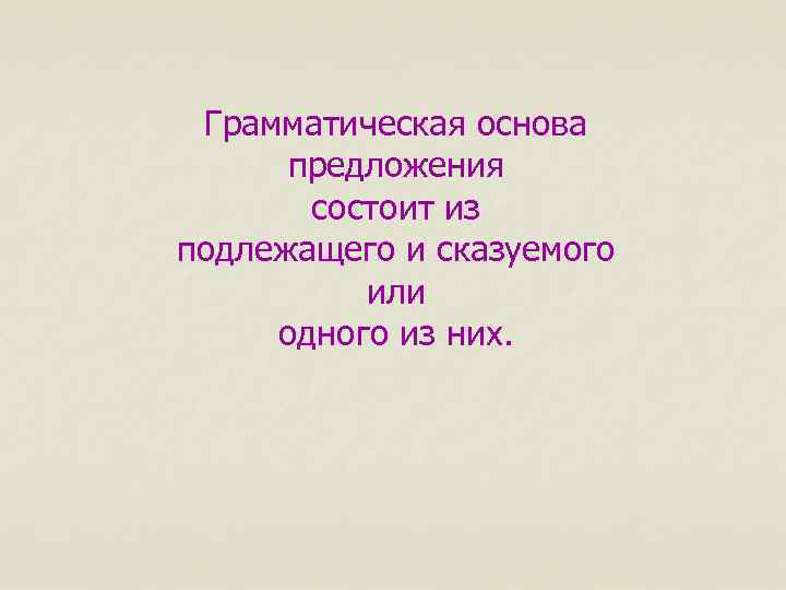 Грамматическая основа предложения состоит из подлежащего и сказуемого или одного из них. 