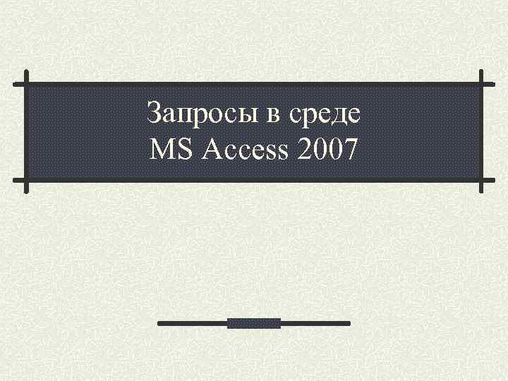 Запросы в среде MS Access 2007 