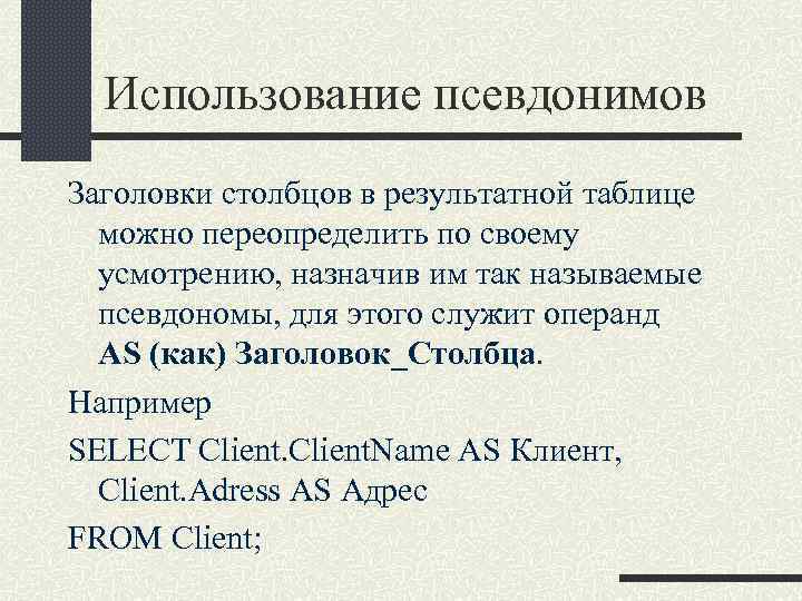 Использование псевдонимов Заголовки столбцов в результатной таблице можно переопределить по своему усмотрению, назначив им