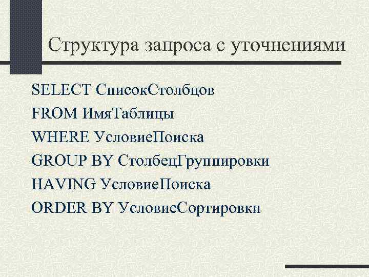 Структура запроса с уточнениями SELECT Список. Столбцов FROM Имя. Таблицы WHERE Условие. Поиска GROUP