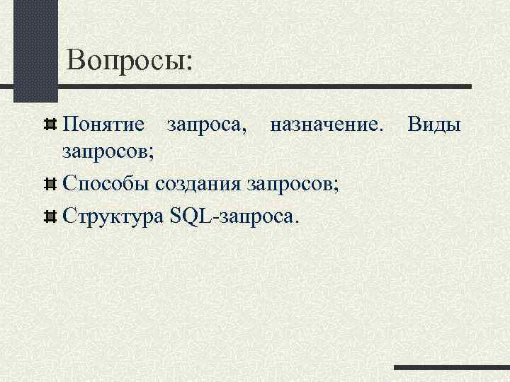 Вопросы: Понятие запроса, назначение. запросов; Способы создания запросов; Структура SQL-запроса. Виды 