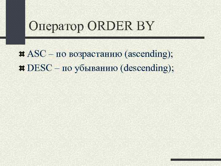 Оператор ORDER BY ASC – по возрастанию (ascending); DESC – по убыванию (descending); 
