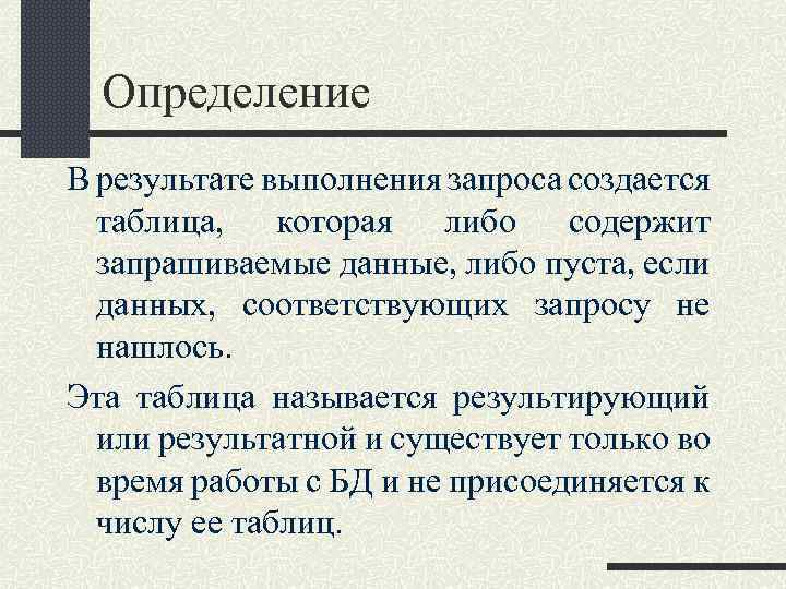 Определение В результате выполнения запроса создается таблица, которая либо содержит запрашиваемые данные, либо пуста,