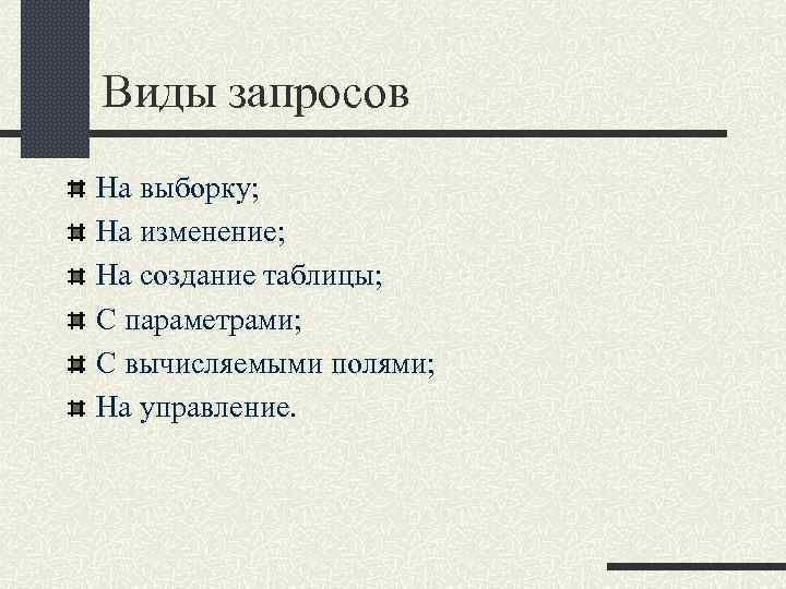 Виды запросов На выборку; На изменение; На создание таблицы; С параметрами; С вычисляемыми полями;