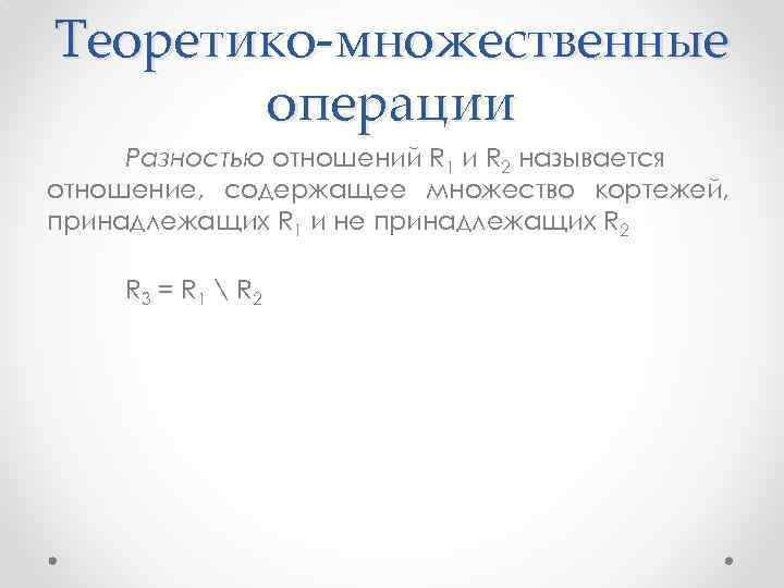 Теоретико-множественные операции Разностью отношений R 1 и R 2 называется отношение, содержащее множество кортежей,