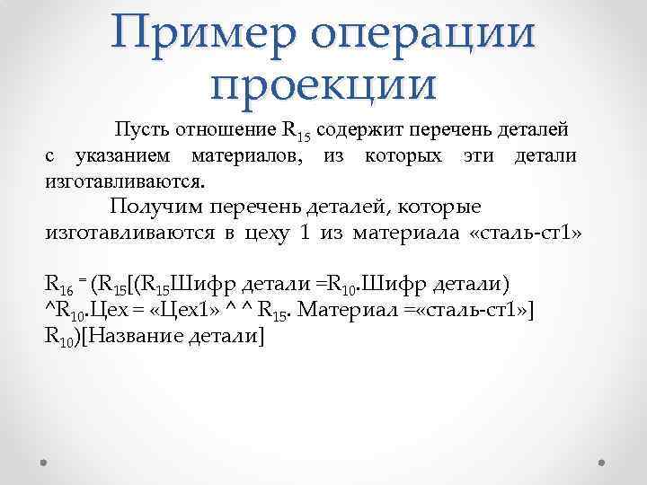 Пример операции проекции Пусть отношение R 15 содержит перечень деталей с указанием материалов, из