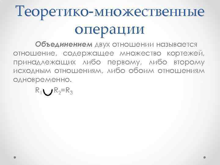 Теоретико-множественные операции Объединением двух отношении называется отношение, содержащее множество кортежей, принадлежащих либо первому, либо