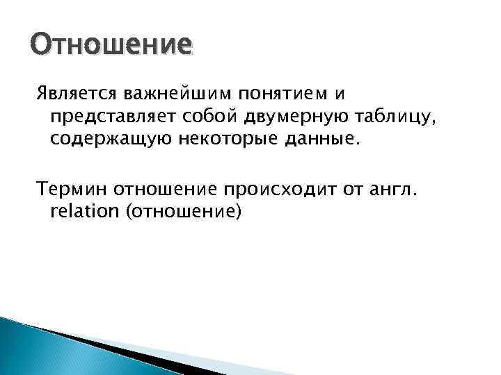 Отношение Является важнейшим понятием и представляет собой двумерную таблицу, содержащую некоторые данные. Термин отношение