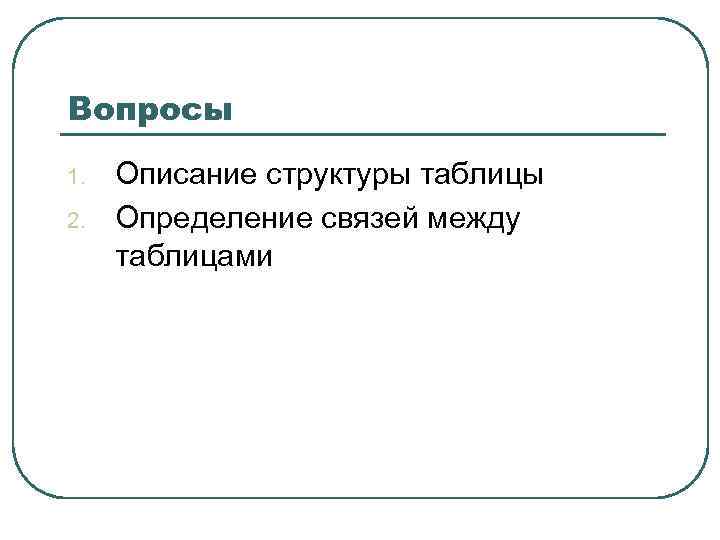 Вопросы 1. 2. Описание структуры таблицы Определение связей между таблицами 