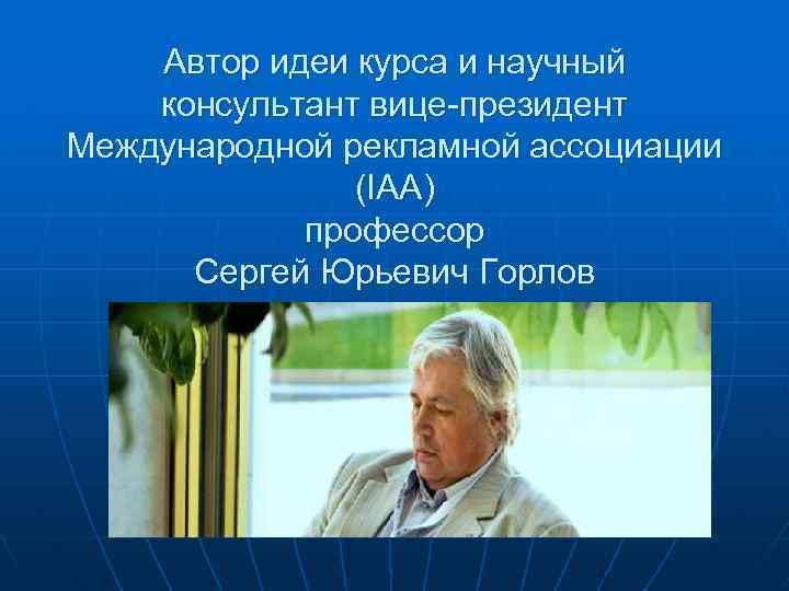 Автор идеи курса и научный консультант вице-президент Международной рекламной ассоциации (IAA) профессор Сергей Юрьевич
