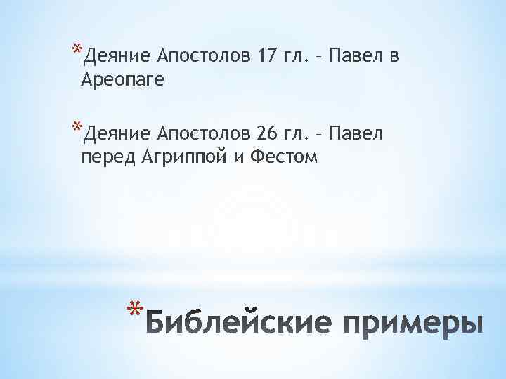 *Деяние Апостолов 17 гл. – Павел в Ареопаге *Деяние Апостолов 26 гл. – Павел