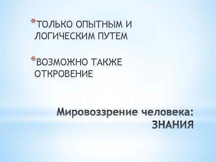 *ТОЛЬКО ОПЫТНЫМ И ЛОГИЧЕСКИМ ПУТЕМ *ВОЗМОЖНО ТАКЖЕ ОТКРОВЕНИЕ 