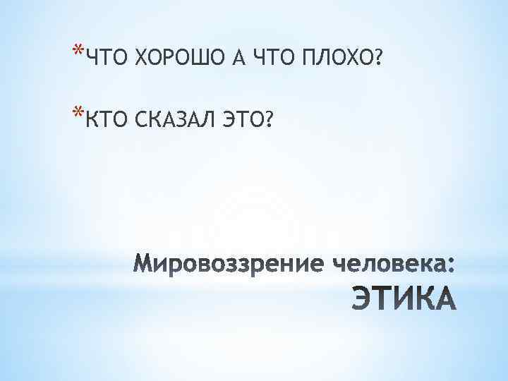 *ЧТО ХОРОШО А ЧТО ПЛОХО? *КТО СКАЗАЛ ЭТО? 