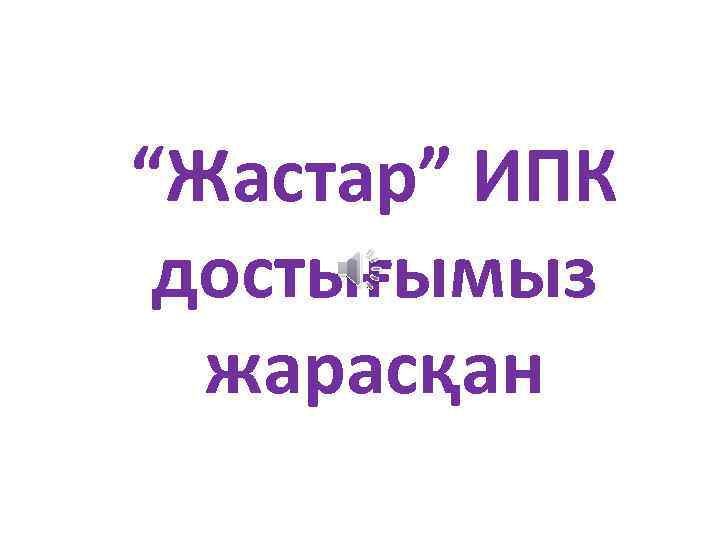 “Жастар” ИПК достығымыз жарасқан 