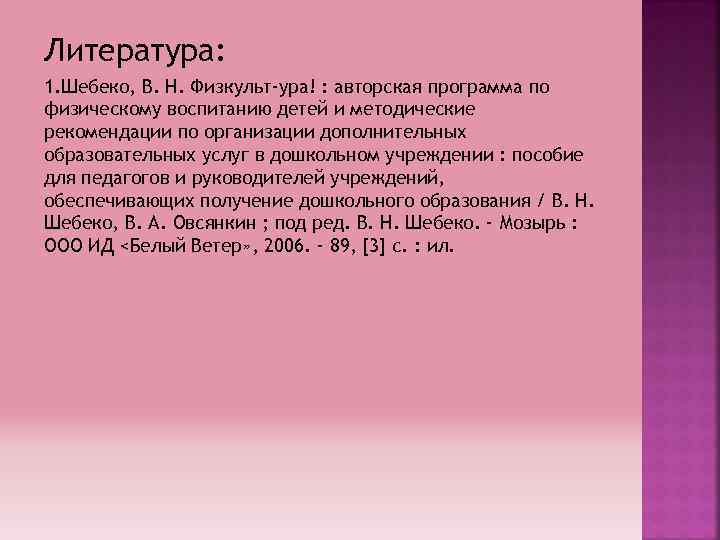 Литература: 1. Шебеко, В. Н. Физкульт-ура! : авторская программа по физическому воспитанию детей и