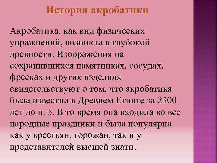 История акробатики Акробатика, как вид физических упражнений, возникла в глубокой древности. Изображения на сохранившихся