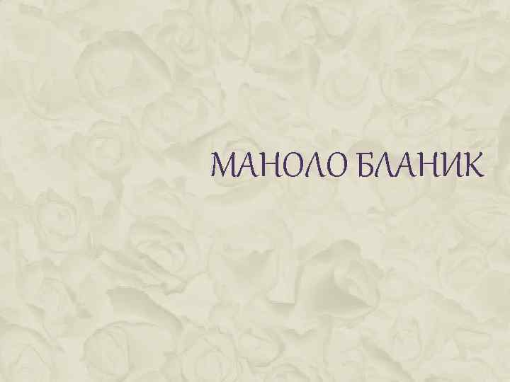 МАНОЛО БЛАНИК 