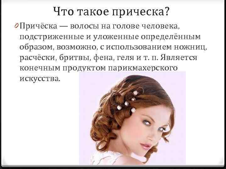 Что такое прическа? 0 Причёска — волосы на голове человека, подстриженные и уложенные определённым