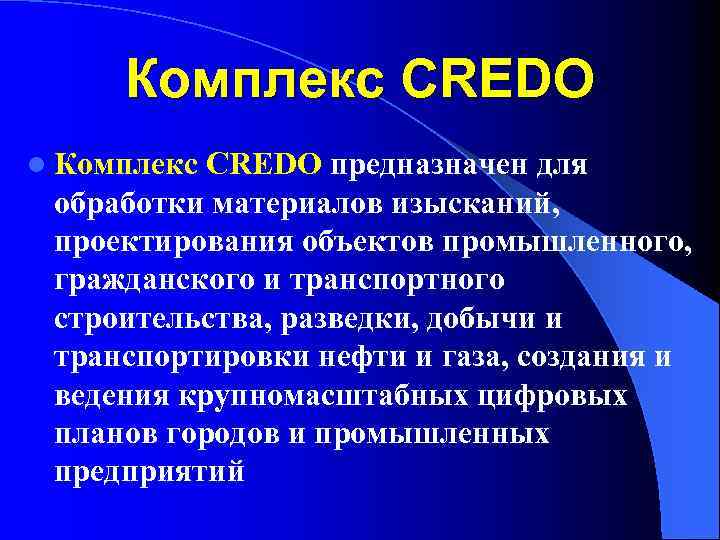 Комплекс CREDO l Комплекс CREDO предназначен для обработки материалов изысканий, проектирования объектов промышленного, гражданского