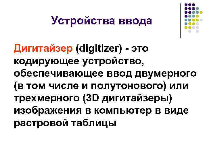 Устройства ввода Дигитайзер (digitizer) - это кодирующее устройство, обеспечивающее ввод двумерного (в том числе