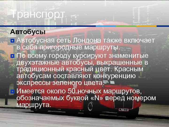 Транспорт Автобусы ¥ Автобусная сеть Лондона также включает в себя пригородные маршруты. ¥ По