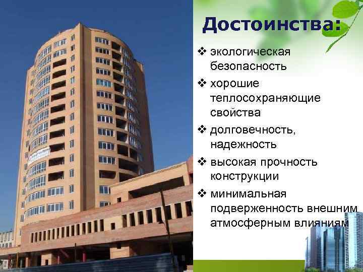 Достоинства: v экологическая безопасность v хорошие теплосохраняющие свойства v долговечность, надежность v высокая прочность