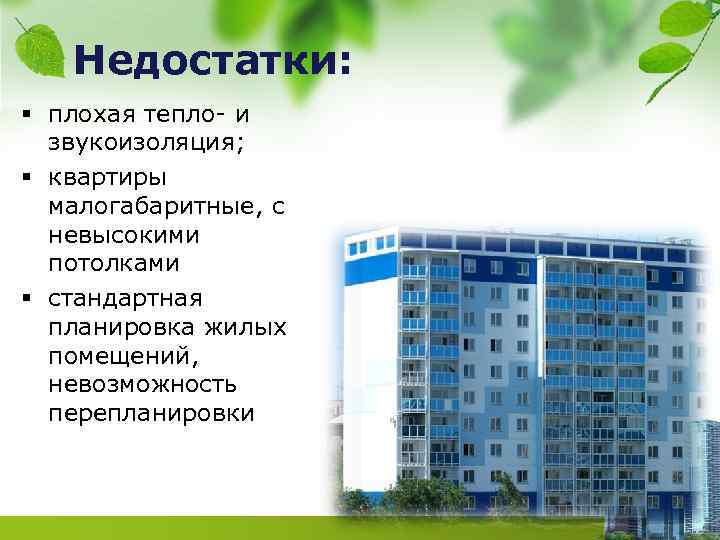 Недостатки: § плохая тепло- и звукоизоляция; § квартиры малогабаритные, с невысокими потолками § стандартная
