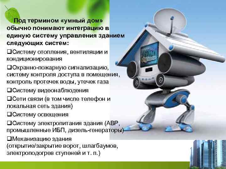 Под термином «умный дом» обычно понимают интеграцию в единую систему управления зданием следующих систем: