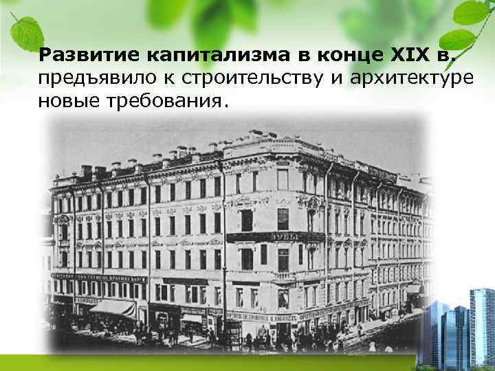 Развитие капитализма в конце XIX в. предъявило к строительству и архитектуре новые требования. 