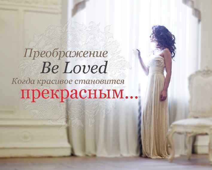 Преображение Be Loved Когда красивое становится прекрасным… 