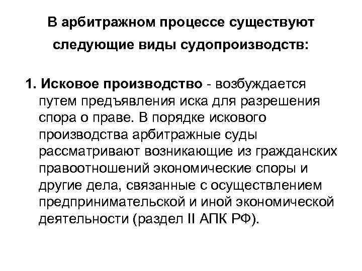 В арбитражном процессе существуют следующие виды судопроизводств: 1. Исковое производство - возбуждается путем предъявления