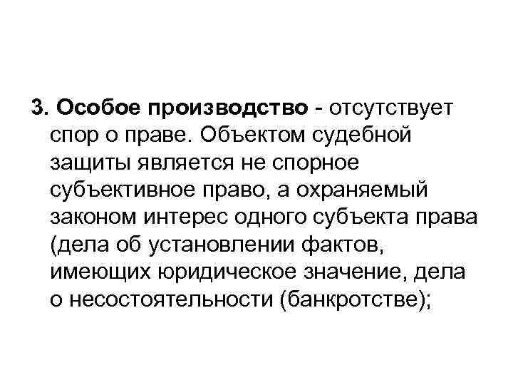 3. Особое производство - отсутствует спор о праве. Объектом судебной защиты является не спорное