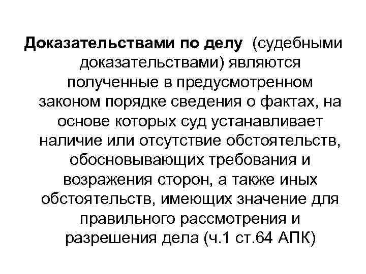 Доказательствами по делу (судебными доказательствами) являются полученные в предусмотренном законом порядке сведения о фактах,