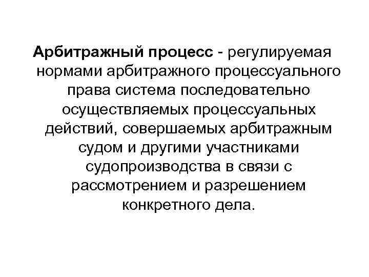 Арбитражный процесс - регулируемая нормами арбитражного процессуального права система последовательно осуществляемых процессуальных действий, совершаемых