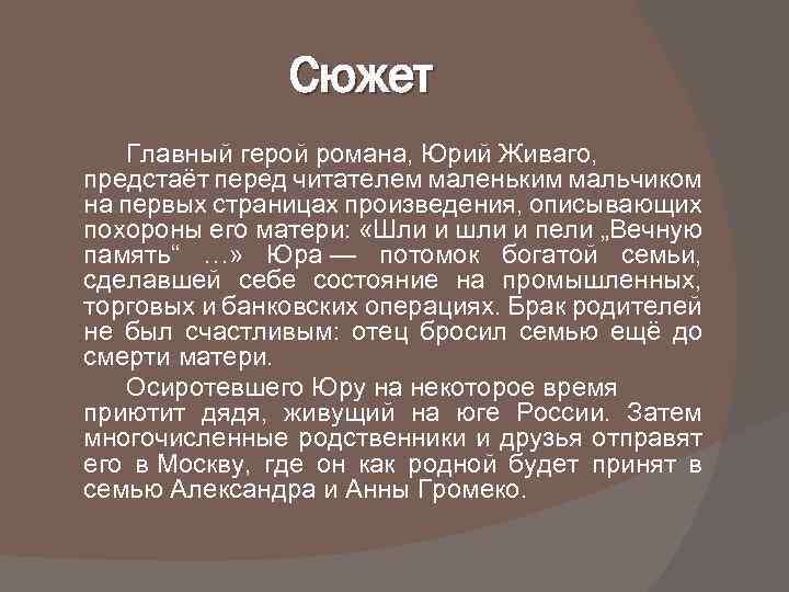 Сюжет Главный герой романа, Юрий Живаго, предстаёт перед читателем маленьким мальчиком на первых страницах