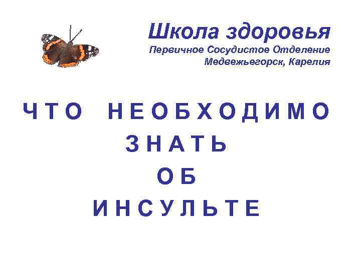 Школа здоровья Первичное Сосудистое Отделение Медвежьегорск, Карелия ЧТО НЕОБХОДИМО ЗНАТЬ ОБ ИНСУЛЬТЕ 