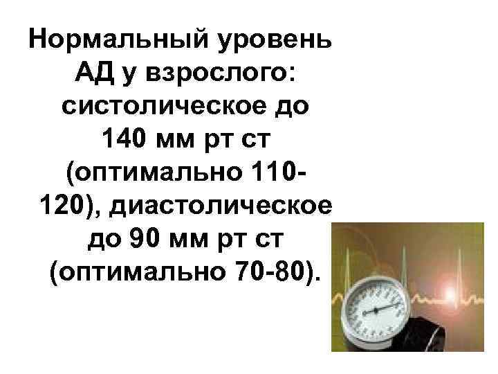 Нормальный уровень АД у взрослого: систолическое до 140 мм рт ст (оптимально 110120), диастолическое