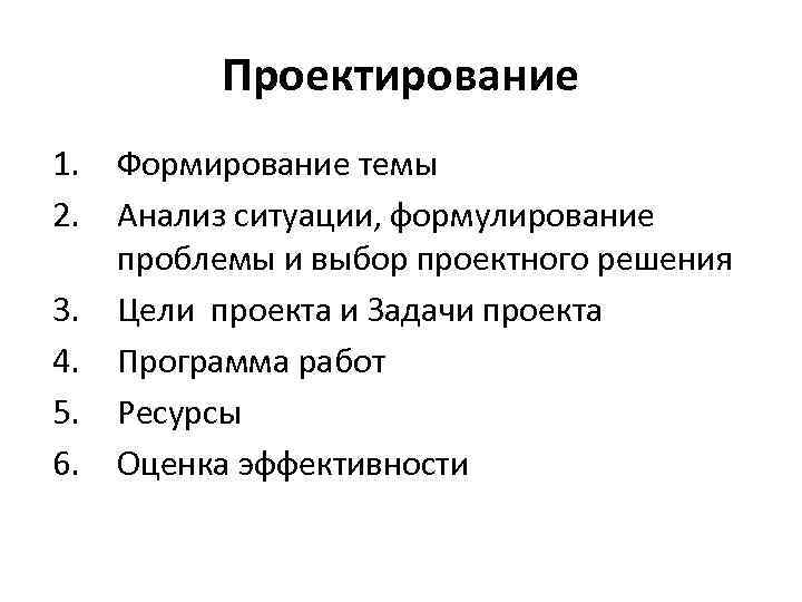 Проектирование 1. 2. 3. 4. 5. 6. Формирование темы Анализ ситуации, формулирование проблемы и