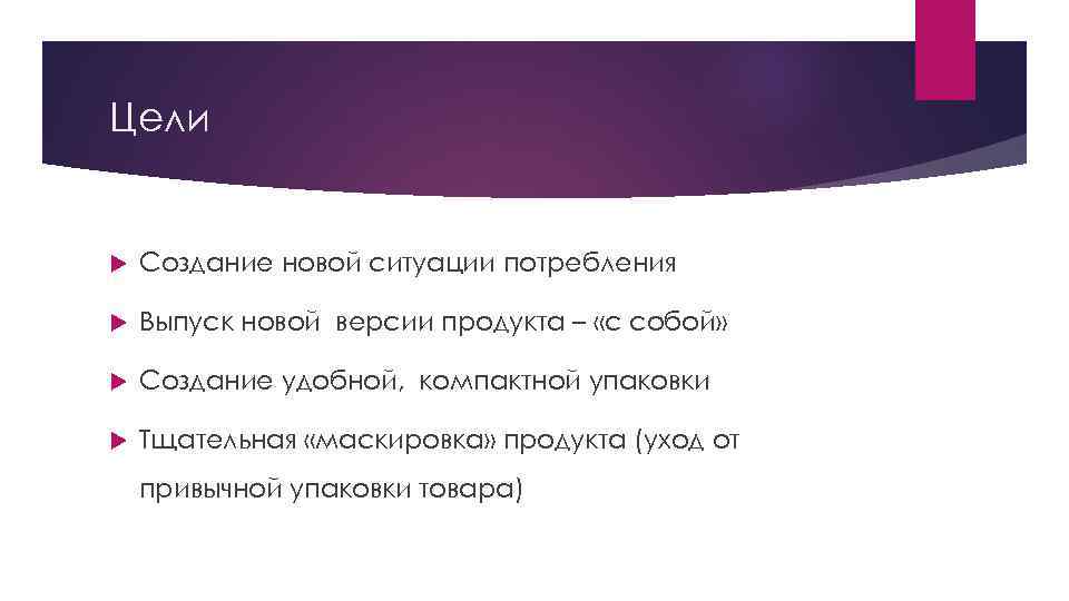 Цели Создание новой ситуации потребления Выпуск новой версии продукта – «с собой» Создание удобной,