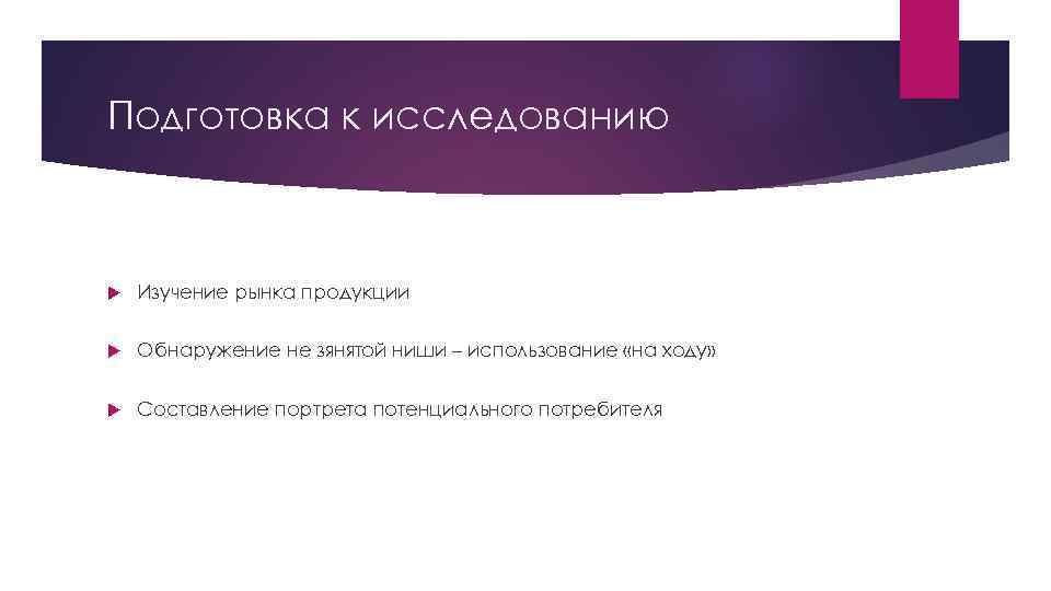 Подготовка к исследованию Изучение рынка продукции Обнаружение не зянятой ниши – использование «на ходу»