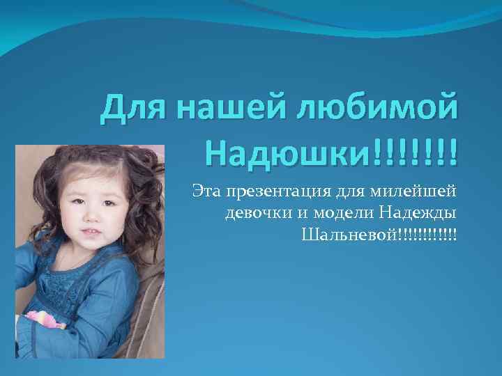 Для нашей любимой Надюшки!!!!!!! Эта презентация для милейшей девочки и модели Надежды Шальневой!!!!!! 