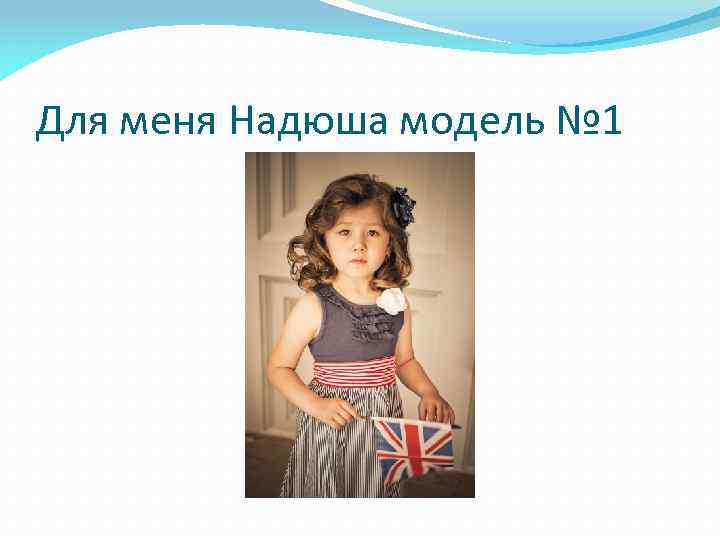 Для меня Надюша модель № 1 