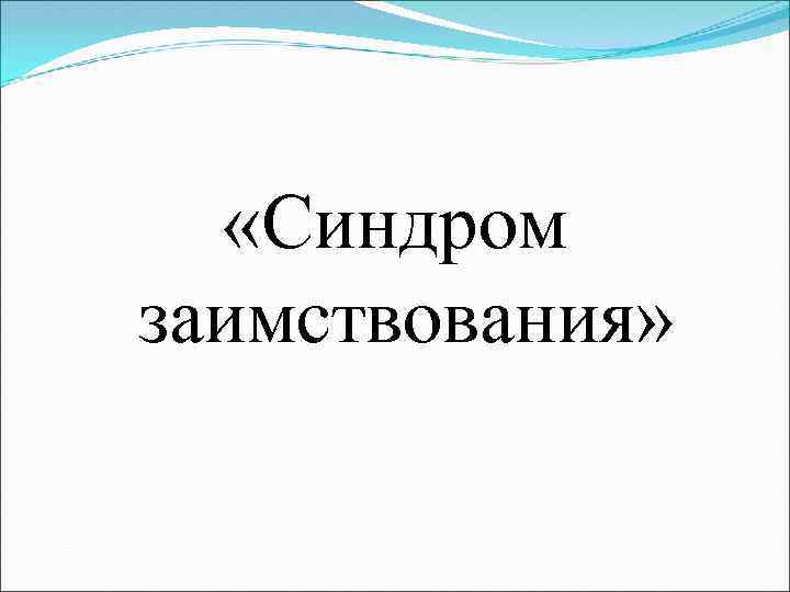  «Синдром заимствования» 