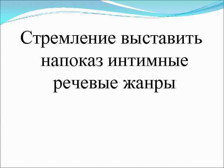 Стремление выставить напоказ интимные речевые жанры 