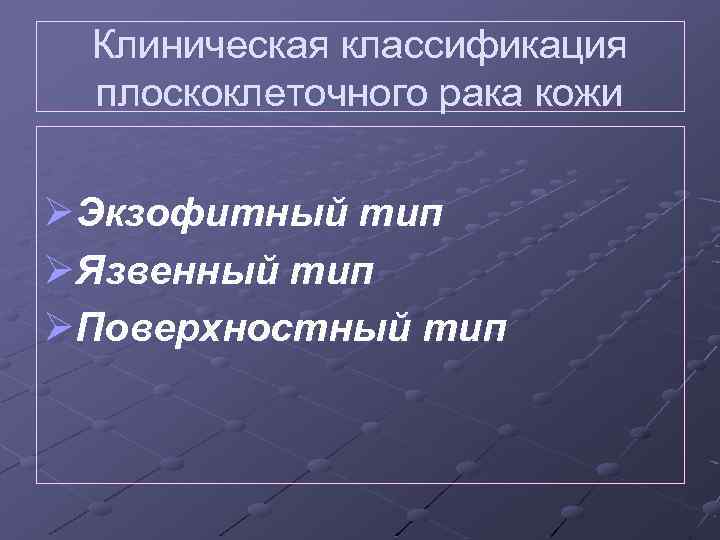 Клиническая классификация плоскоклеточного рака кожи ØЭкзофитный тип ØЯзвенный тип ØПоверхностный тип 